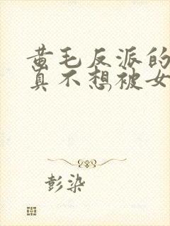 黄毛反派的.我真不想被女主倒追