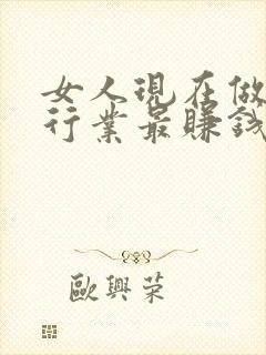 女人现在做什么行业最赚钱最稳