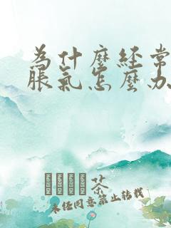 为什么经常肚子胀气怎么办