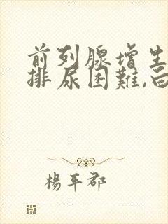 前列腺增生晚上排尿困难,白天没问题