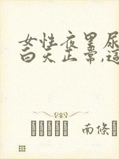 女性夜里尿频,白天正常,这是咋回事?