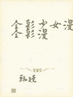 全彩少女漫画大全彩漫
