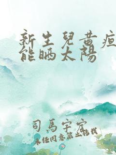 新生儿黄疸能不能晒太阳