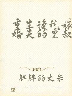 重生后我嫁了未婚夫的皇叔完整小说