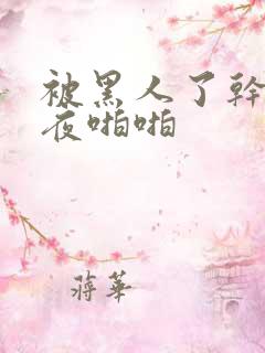 被黑人了干了一夜啪啪