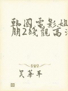 韩国电影姐姐的朋2线观高清