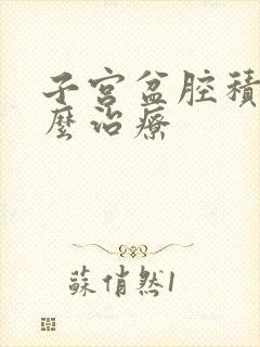 子宫盆腔积液怎么治疗