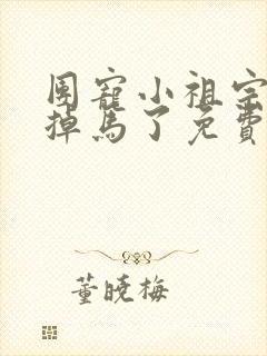 团宠小祖宗她又掉马了免费阅读