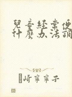 儿童经常便秘有什么办法调节