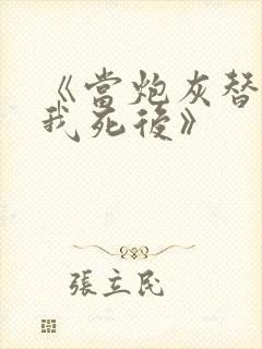 《当炮灰替身的我死后》
