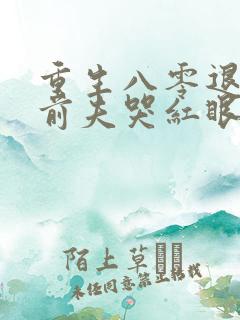 重生八零退婚后前夫哭红眼宋逾白