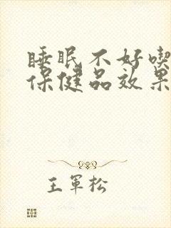 睡眠不好吃什么保健品效果好