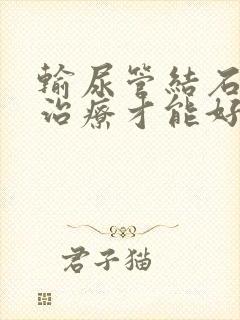 输尿管结石如何治疗才能好