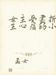 女主受尽折磨男主心痛的小说