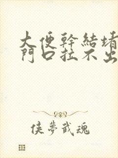 大便干结堵在肛门口拉不出来是什么原因