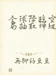全球降临空岛开局抽取神级天赋txt下载