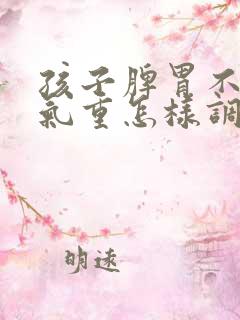 孩子脾胃不和湿气重怎样调理