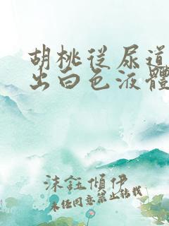 胡桃从尿道口挤出白色液体