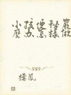 小孩便秘严重怎么办怎样做能快速排便