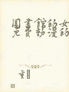 图书馆的女朋友免费动漫的第二季