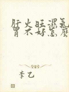 肝火旺湿气重脾胃不好怎么调养