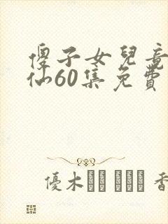 傻子女儿竟是剑仙60集免费观看