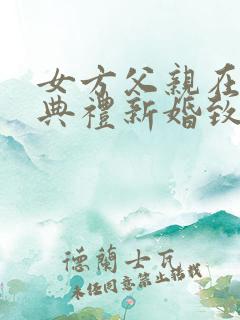 女方父亲在男方典礼新婚致辞简短