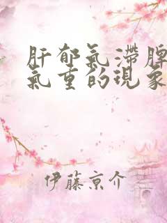 肝郁气滞脾虚湿气重的现象