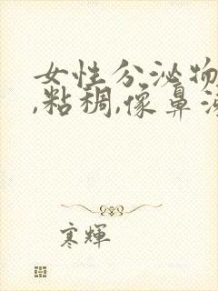 女性分泌物发黄,粘稠,像鼻涕一样