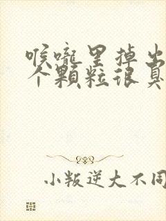 喉咙里掉出来一个颗粒很臭