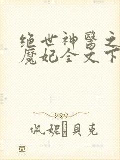 绝世神医之逆天魔妃全文下载