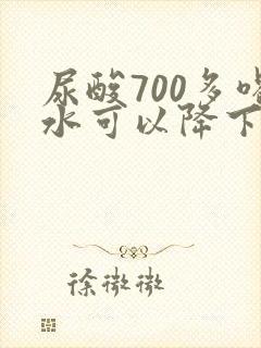 尿酸700多喝水可以降下来吗