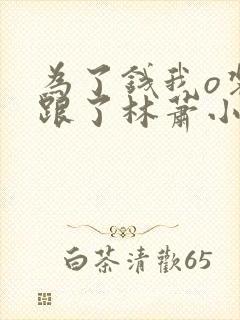 为了钱我o装b跟了林萧小说