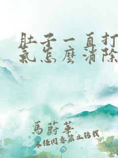 肚子一直打嗝胀气怎么消除