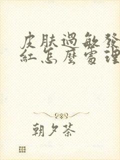 皮肤过敏发烫发红怎么处理