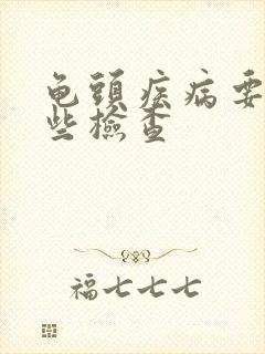 龟头疾病要做哪些检查