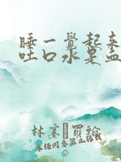 睡一觉起来嘴里吐口水是血