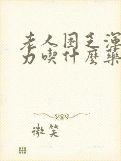 老人困乏浑身无力吃什么药好