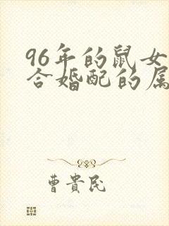 96年的鼠女适合婚配的属相