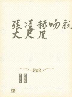 张凌赫吻戏床戏大尺度