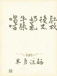 喝牛奶后肚子咕咕胀气又放屁怎么回事