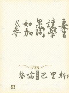 《如果让妻子去参加同学会的话》