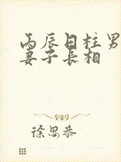 丙辰日柱男命的妻子长相