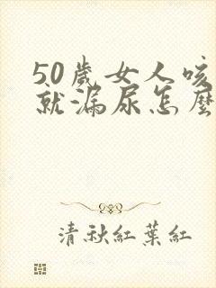 50岁女人咳嗽就漏尿怎么办