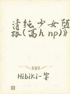 清纯少女堕落之旅(高h np)》
