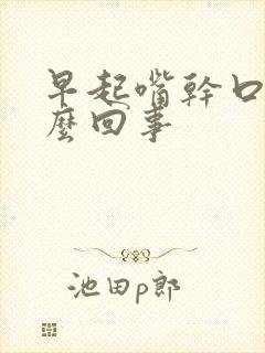 早起嘴干口苦怎么回事