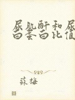 尿肌酐和尿微量白蛋白比值