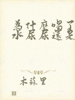 为什么喝了很多水尿尿还是黄