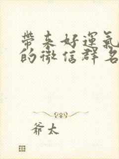 带来好运气财气的微信群名