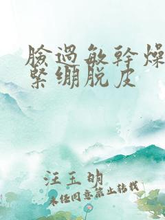 脸过敏干燥红肿紧绷脱皮